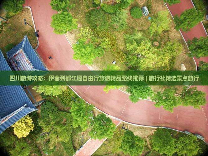 四川旅游攻略：伊春到都江堰自由行旅游精品路线推荐 | 旅行社精选景点旅行