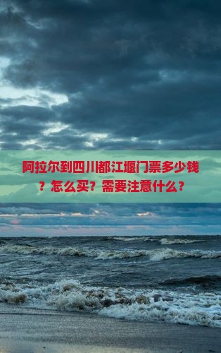 阿拉尔到四川都江堰门票多少钱？怎么买？需要注意什么？
