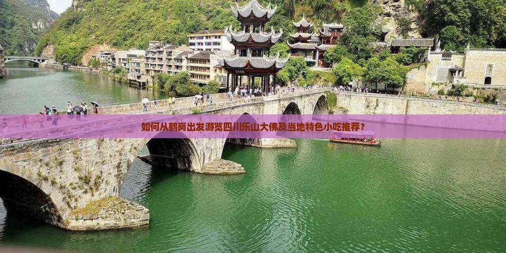 如何从鹤岗出发游览四川乐山大佛及当地特色小吃推荐？