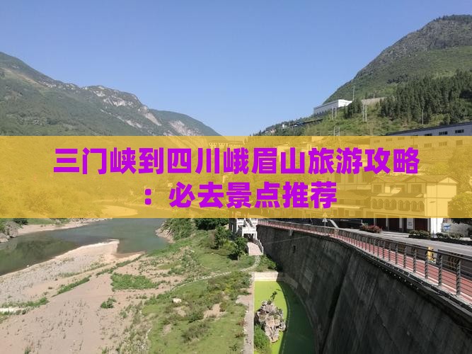 三门峡到四川峨眉山旅游攻略：必去景点推荐