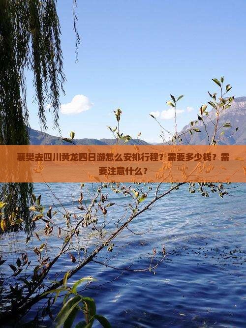 襄樊去四川黄龙四日游怎么安排行程？需要多少钱？需要注意什么？