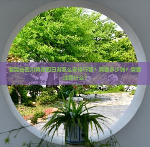 襄樊去四川黄龙四日游怎么安排行程？需要多少钱？需要注意什么？