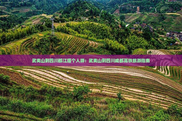 武夷山到四川都江堰个人游：武夷山到四川成都高铁旅游指南
