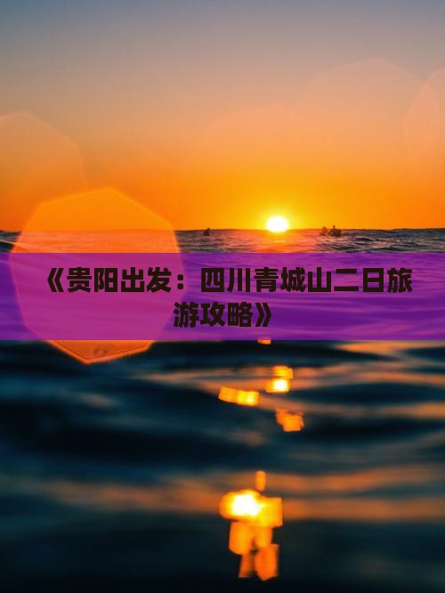 《贵阳出发：四川青城山二日旅游攻略》