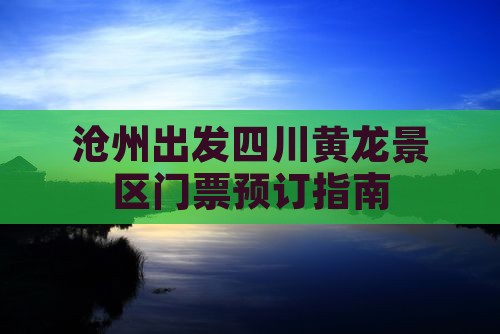 沧州出发四川黄龙景区门票预订指南