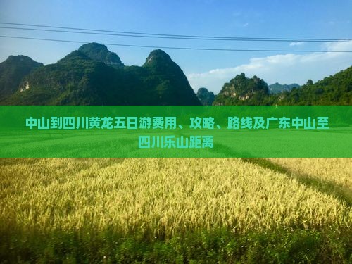 中山到四川黄龙五日游费用、攻略、路线及广东中山至四川乐山距离
