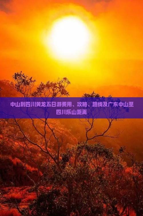 中山到四川黄龙五日游费用、攻略、路线及广东中山至四川乐山距离