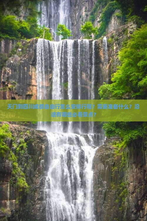 天门到四川成都自由行怎么安排行程？需要准备什么？沿途有哪些必看景点？