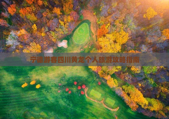 宁德游客四川黄龙个人旅游攻略指南
