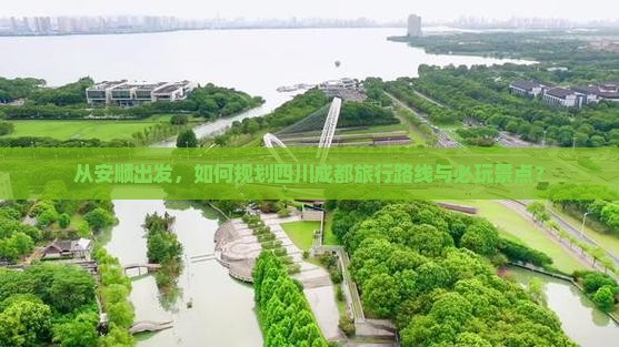 从安顺出发，如何规划四川成都旅行路线与必玩景点？