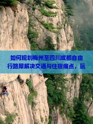 如何规划梅州至四川成都自由行路犀解决交通与住宿痛点，玩转网红打卡地？
