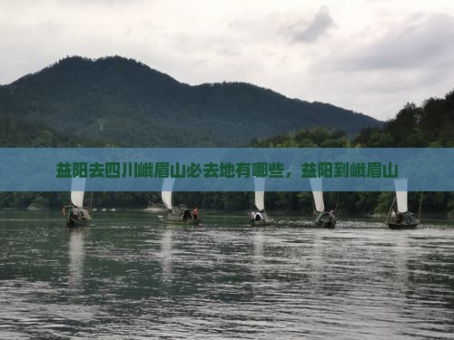 益阳去四川峨眉山必去地有哪些，益阳到峨眉山