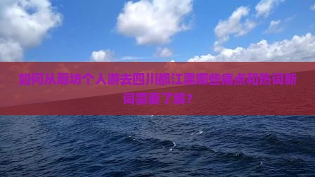 如何从廊坊个人游去四川都江熏哪些痛点和热词新词需要了解？