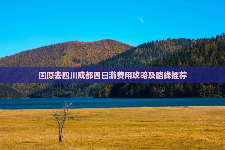 固原去四川成都四日游费用攻略及路线推荐