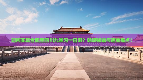 如何实现合肥至四川九寨沟一日游？畅游秘籍与避免痛点！