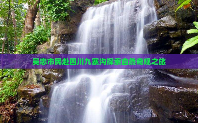 吴忠市民赴四川九寨沟探索自然奇观之旅