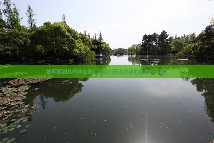 如何规划从榆林出发前往四川乐山大佛的自由行行程？