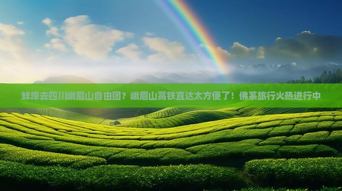 蚌埠去四川峨眉山自由团？峨眉山高铁直达太方便了！佛系旅行火热进行中