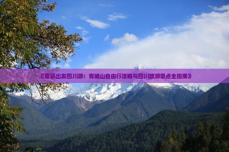 《霍邱出发四川游：青城山自由行攻略与四川旅游景点全指南》