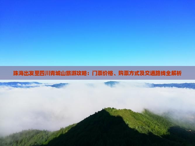 珠海出发至四川青城山旅游攻略：门票价格、购票方式及交通路线全解析