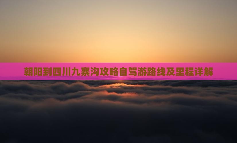 朝阳到四川九寨沟攻略自驾游路线及里程详解