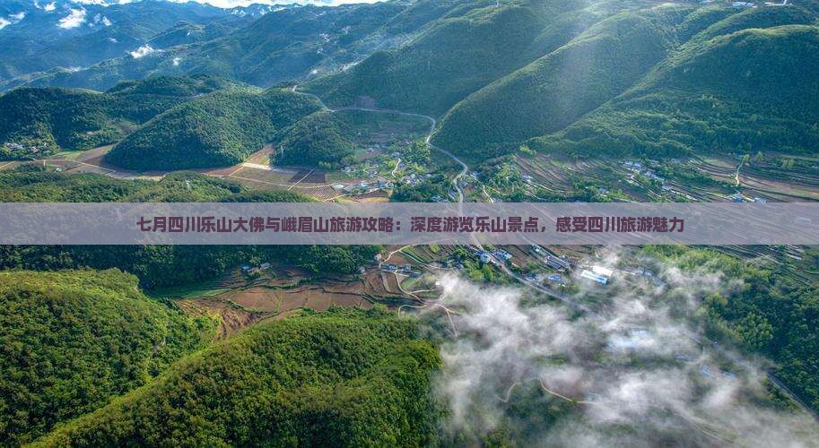 七月四川乐山大佛与峨眉山旅游攻略：深度游览乐山景点，感受四川旅游魅力