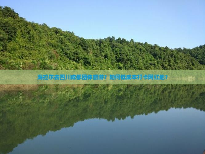 海拉尔去四川成都团体旅游？如何低成本打卡网红地？