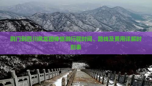 荆门到四川黄龙团体旅游行程时间、路线及费用详解时刻表
