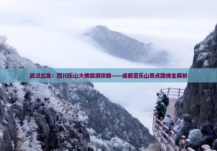 武汉出发：四川乐山大佛旅游攻略——成都至乐山景点路线全解析