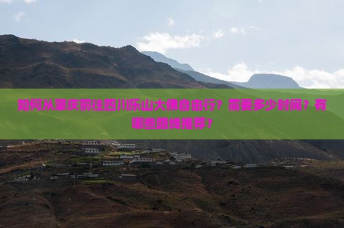 如何从肇庆前往四川乐山大佛自由行？需要多少时间？有哪些路线推荐？