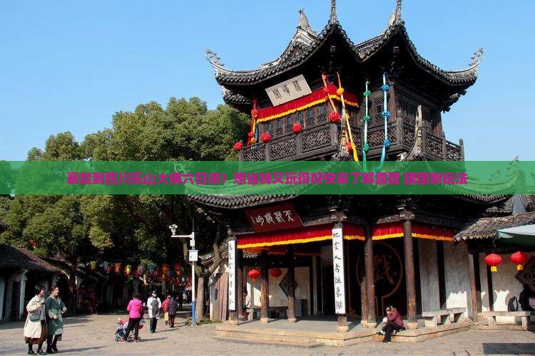 襄樊到四川乐山大佛六日游？想省钱又玩得好快来了解露营+跟团新玩法