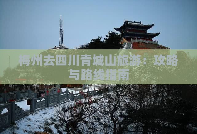 梅州去四川青城山旅游：攻略与路线指南