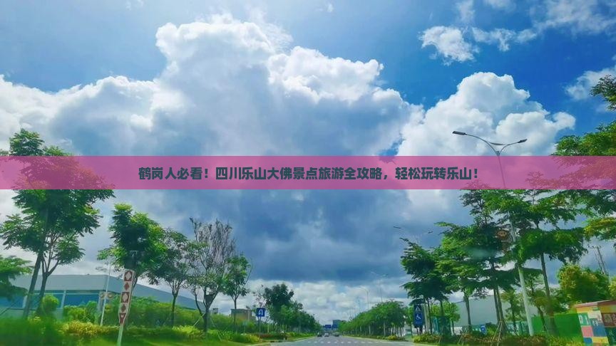 鹤岗人必看！四川乐山大佛景点旅游全攻略，轻松玩转乐山！