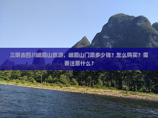 三明去四川峨眉山旅游，峨眉山门票多少钱？怎么购买？需要注意什么？