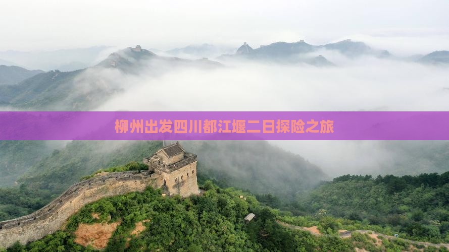柳州出发四川都江堰二日探险之旅