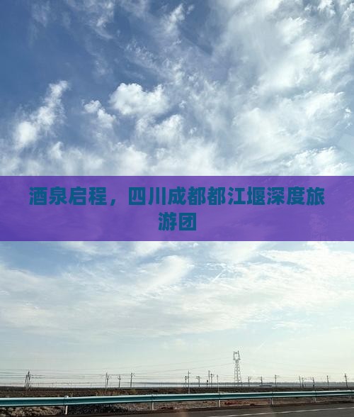 酒泉启程，四川成都都江堰深度旅游团