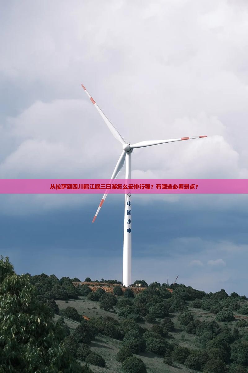 从拉萨到四川都江堰三日游怎么安排行程？有哪些必看景点？