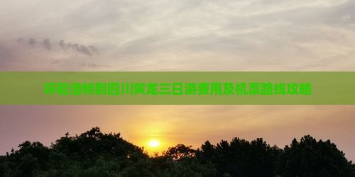 呼和浩特到四川黄龙三日游费用及机票路线攻略