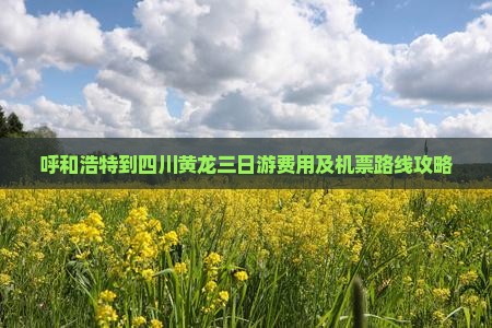 呼和浩特到四川黄龙三日游费用及机票路线攻略