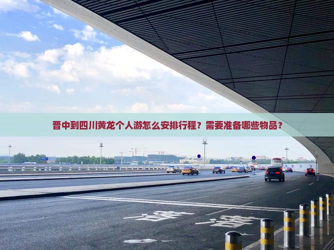 晋中到四川黄龙个人游怎么安排行程？需要准备哪些物品？