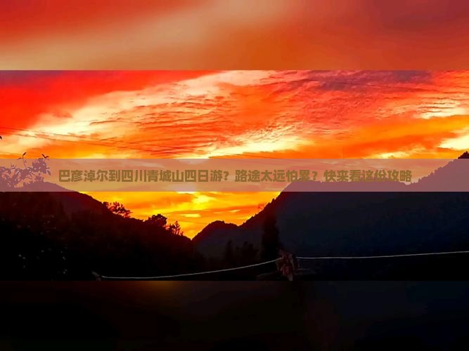 巴彦淖尔到四川青城山四日游？路途太远怕累？快来看这份攻略