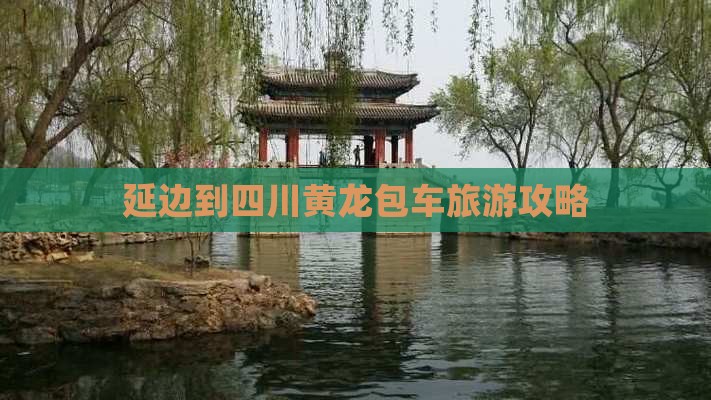 延边到四川黄龙包车旅游攻略