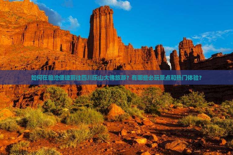 如何在临沧便捷前往四川乐山大佛旅游？有哪些必玩景点和热门体验？