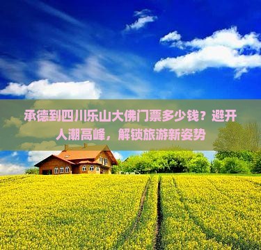 承德到四川乐山大佛门票多少钱？避开人潮高峰，解锁旅游新姿势