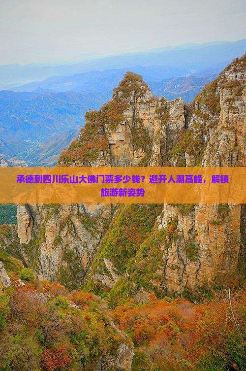 承德到四川乐山大佛门票多少钱？避开人潮高峰，解锁旅游新姿势