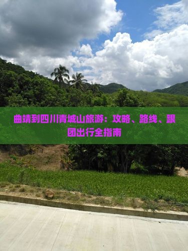 曲靖到四川青城山旅游：攻略、路线、跟团出行全指南