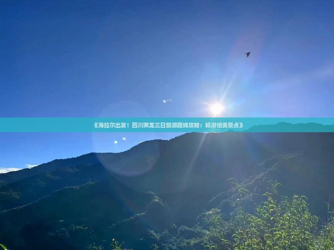 《海拉尔出发！四川黄龙三日旅游路线攻略：畅游绝美景点》