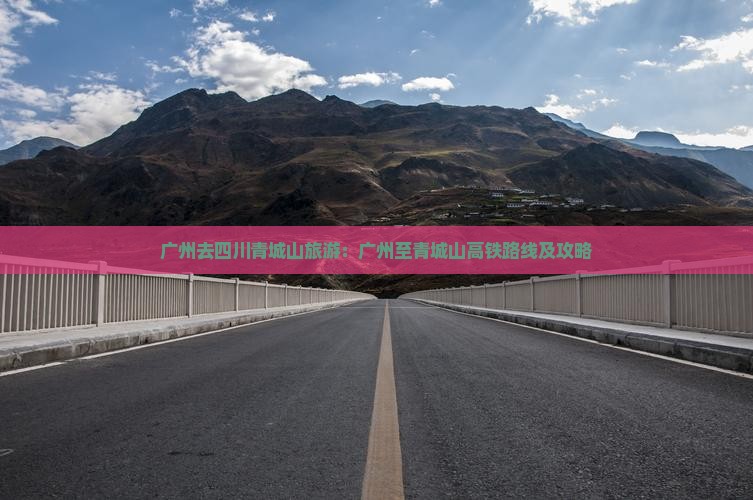 广州去四川青城山旅游：广州至青城山高铁路线及攻略