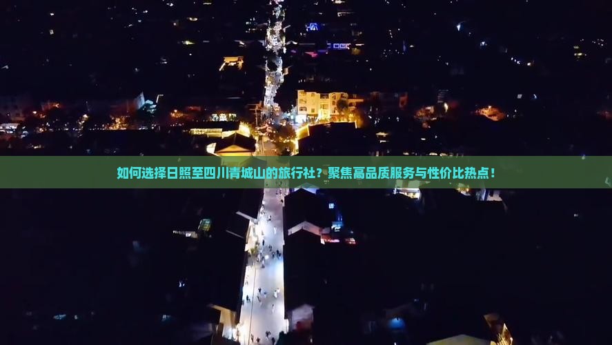 如何选择日照至四川青城山的旅行社？聚焦高品质服务与性价比热点！