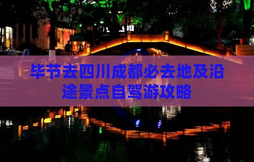 毕节去四川成都必去地及沿途景点自驾游攻略